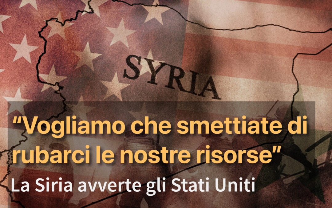 “Vogliamo che smettiate di rubarci le nostre risorse”La Siria avverte gli Stati Uniti