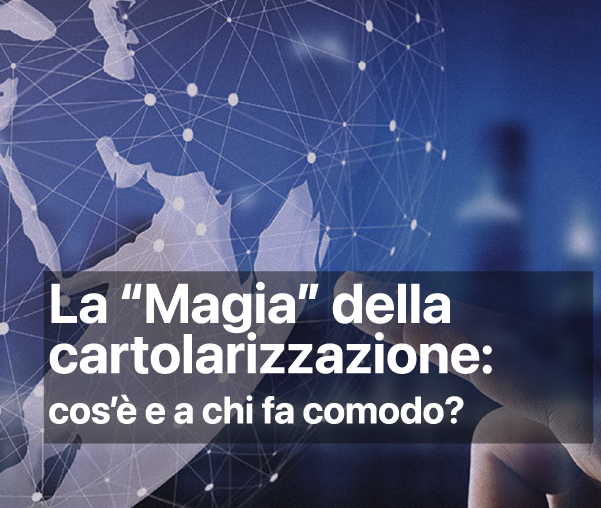 La “Magia” della cartolarizzazione: cos’è e a chi fa comodo.